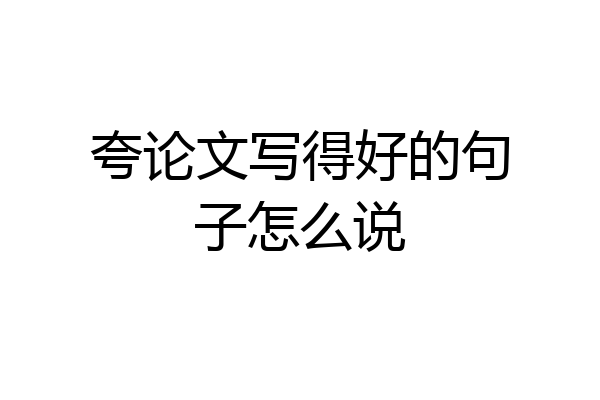 夸论文写得好的句子怎么说