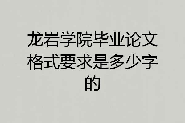 龙岩学院毕业论文格式要求是多少字的