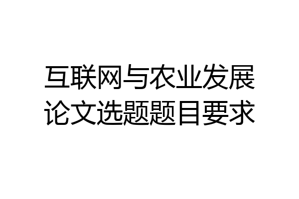 互联网与农业发展论文选题题目要求