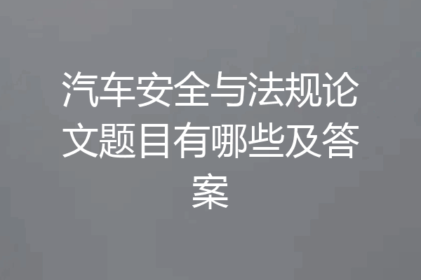 汽车安全与法规论文题目有哪些及答案
