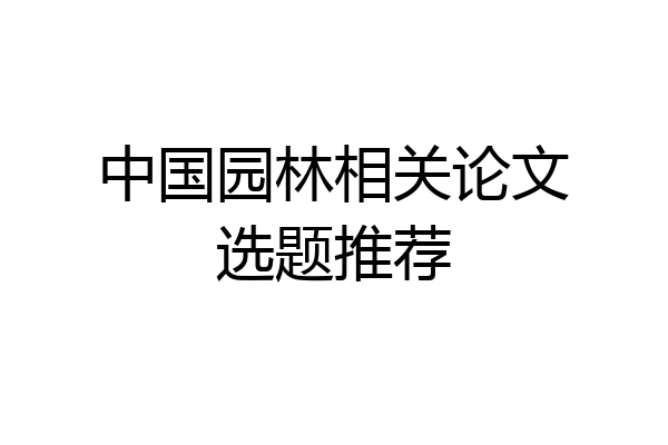 中国园林相关论文选题推荐