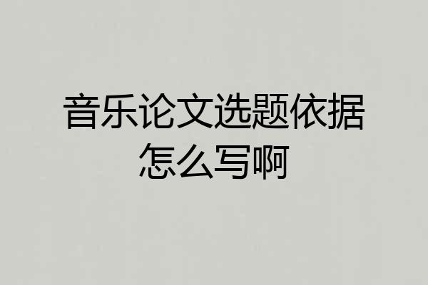 音乐论文选题依据怎么写啊