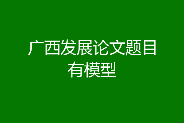 广西发展论文题目有模型