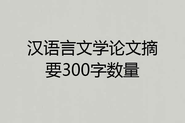 汉语言文学论文摘要300字数量