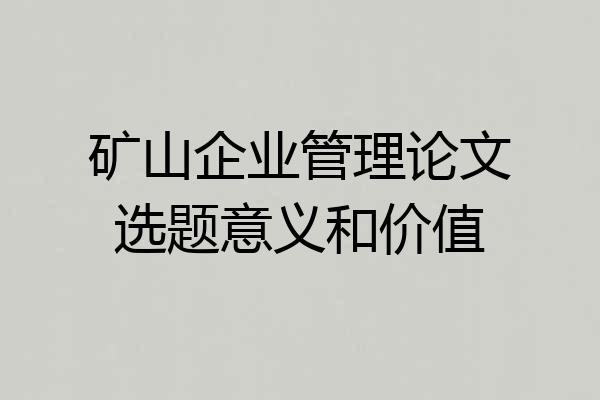 矿山企业管理论文选题意义和价值