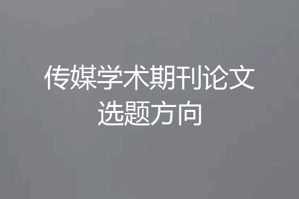 传媒学术期刊论文选题方向