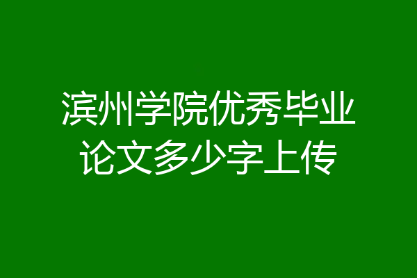 滨州学院优秀毕业论文多少字上传