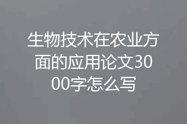 生物技术在农业方面的应用论文3000字怎么写