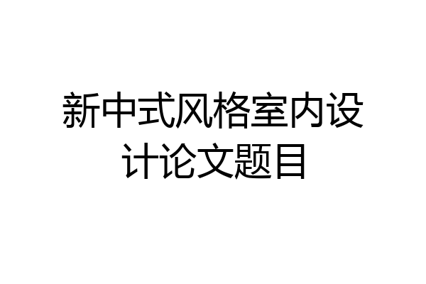 新中式风格室内设计论文题目