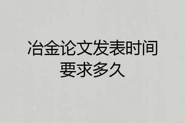 冶金论文发表时间要求多久