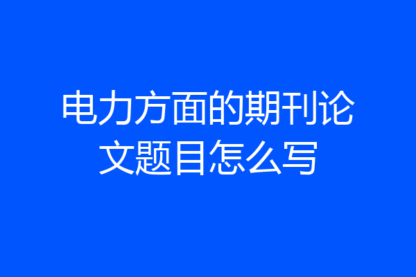 电力方面的期刊论文题目怎么写