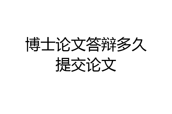 博士论文答辩多久提交论文