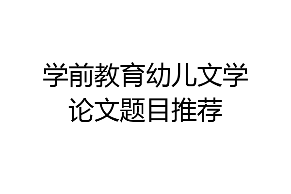 学前教育幼儿文学论文题目推荐