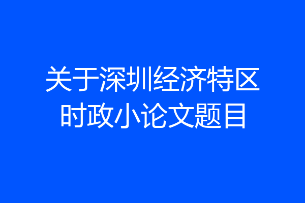 关于深圳经济特区时政小论文题目
