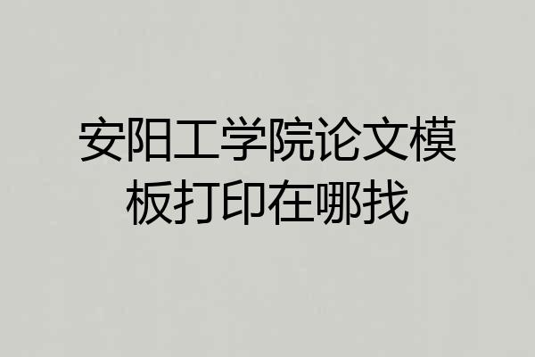 安阳工学院论文模板打印在哪找