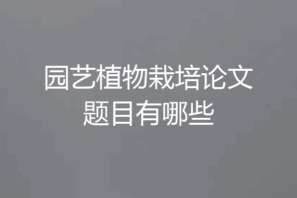 园艺植物栽培论文题目有哪些
