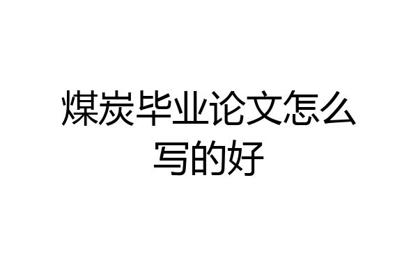 煤炭毕业论文怎么写的好