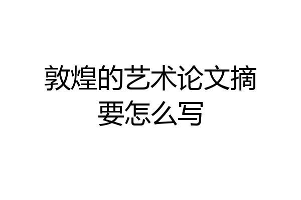 敦煌的艺术论文摘要怎么写