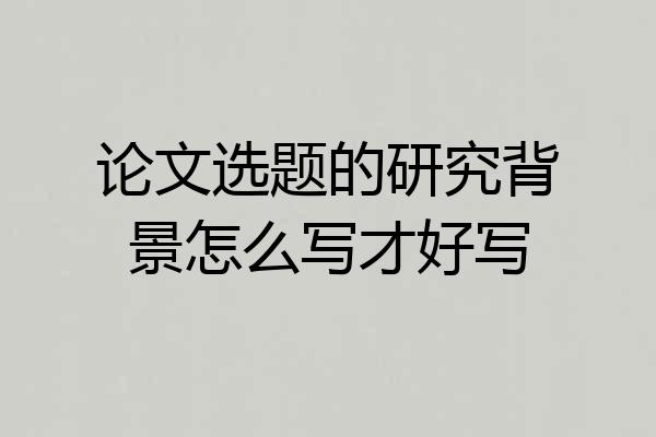 论文选题的研究背景怎么写才好写