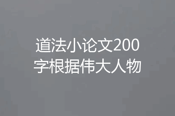 道法小论文200字根据伟大人物