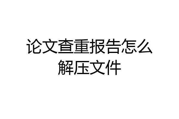 论文查重报告怎么解压文件