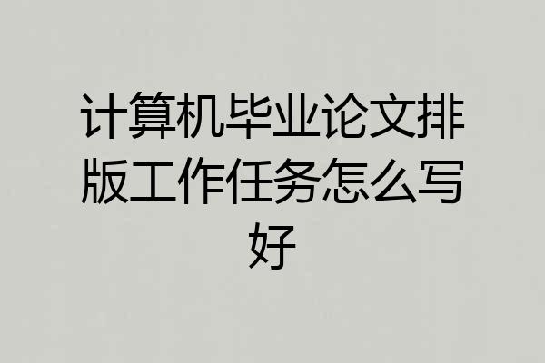 计算机毕业论文排版工作任务怎么写好