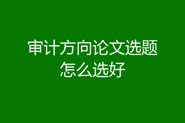 审计方向论文选题怎么选好
