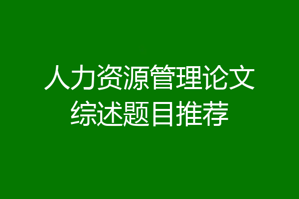 人力资源管理论文综述题目推荐