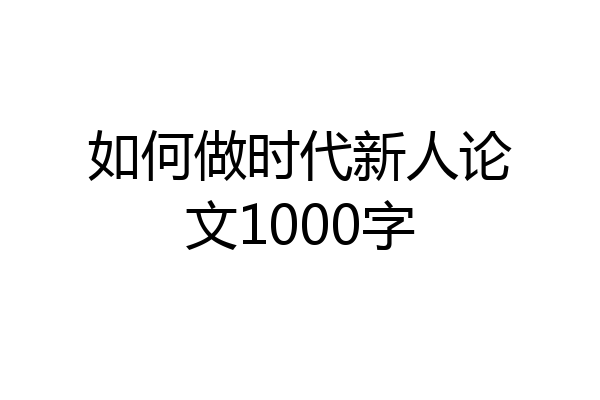 如何做时代新人论文1000字