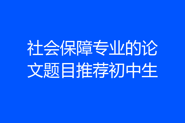 社会保障专业的论文题目推荐初中生