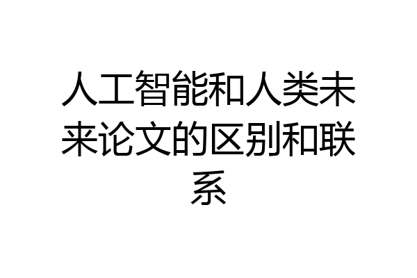 人工智能和人类未来论文的区别和联系