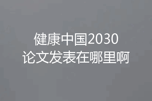 健康中国2030论文发表在哪里啊