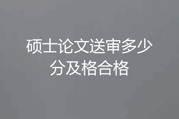 硕士论文送审多少分及格合格