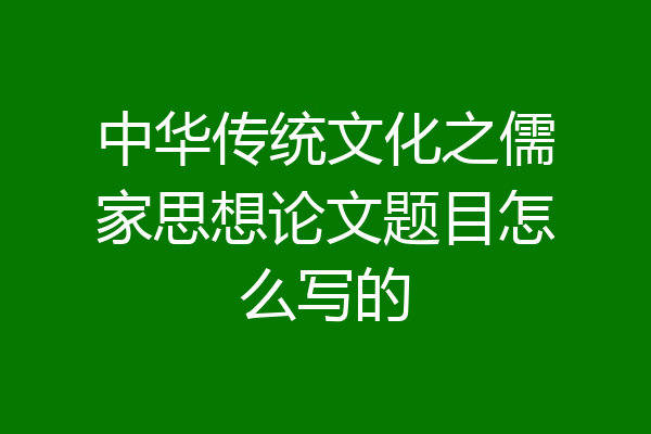 中华传统文化之儒家思想论文题目怎么写的