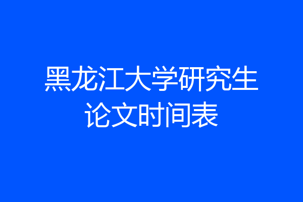 黑龙江大学研究生论文时间表