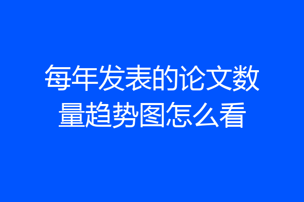 每年发表的论文数量趋势图怎么看