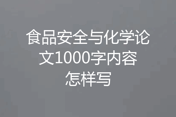 食品安全与化学论文1000字内容怎样写