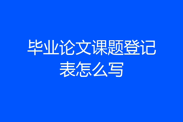 毕业论文课题登记表怎么写