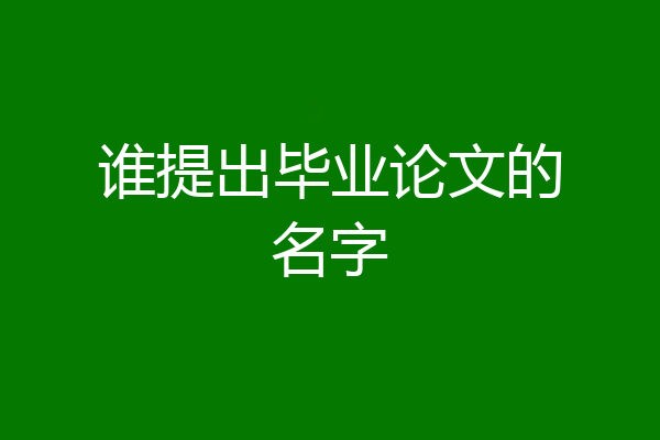 谁提出毕业论文的名字