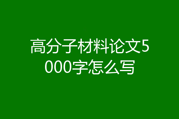 高分子材料论文5000字怎么写