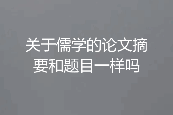 关于儒学的论文摘要和题目一样吗