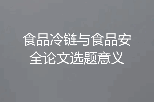 食品冷链与食品安全论文选题意义
