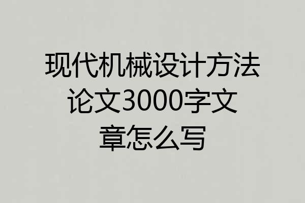 现代机械设计方法论文3000字文章怎么写
