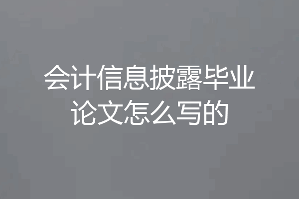 会计信息披露毕业论文怎么写的