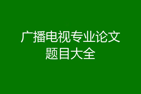 广播电视专业论文题目大全