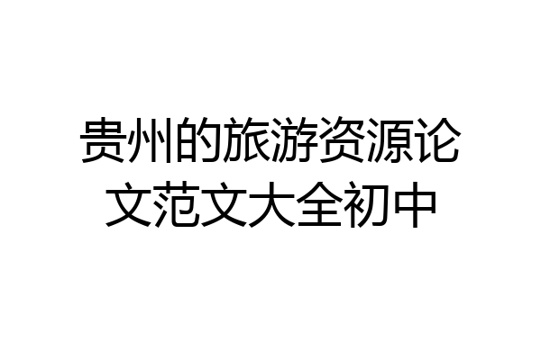 贵州的旅游资源论文范文大全初中