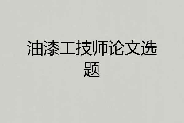 油漆工技师论文选题