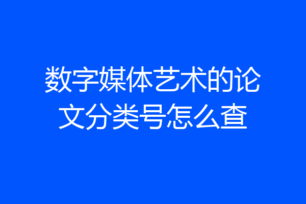 数字媒体艺术的论文分类号怎么查