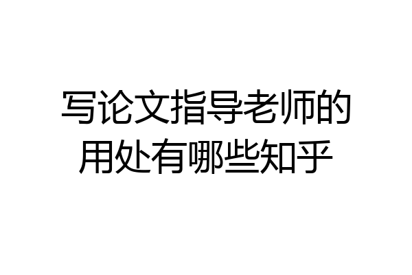 写论文指导老师的用处有哪些知乎