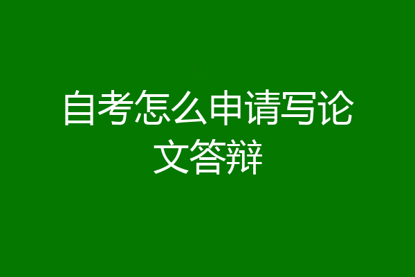 自考怎么申请写论文答辩